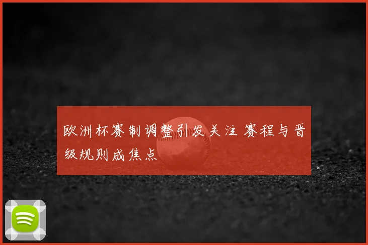 欧洲杯赛制调整引发关注 赛程与晋级规则成焦点