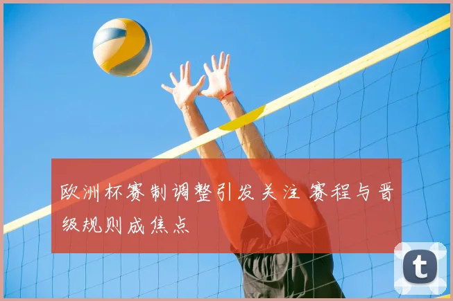 欧洲杯赛制调整引发关注 赛程与晋级规则成焦点