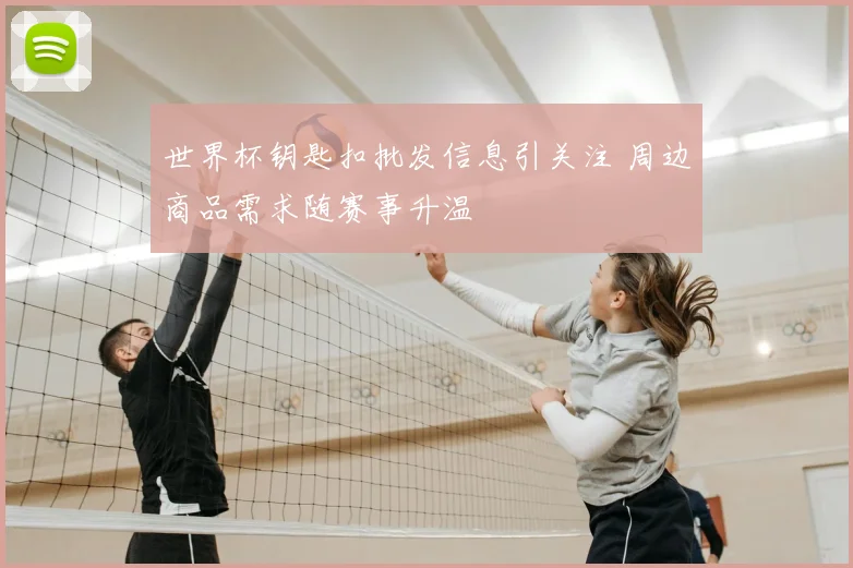 世界杯钥匙扣批发信息引关注 周边商品需求随赛事升温