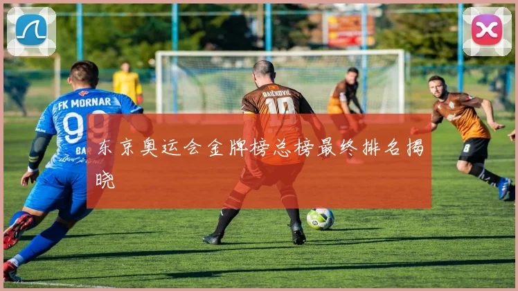 东京奥运会金牌榜总榜最终排名揭晓