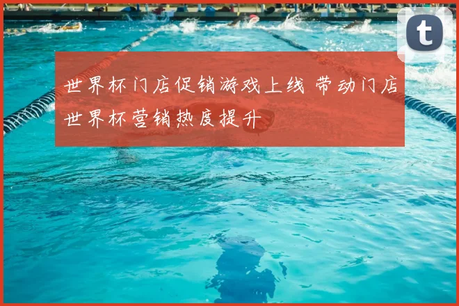世界杯门店促销游戏上线 带动门店世界杯营销热度提升