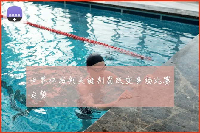 世界杯裁判关键判罚改变多场比赛走势