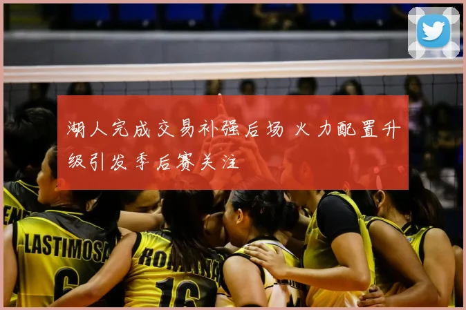 湖人完成交易补强后场 火力配置升级引发季后赛关注