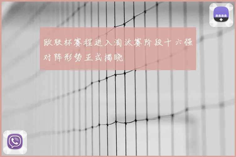 欧联杯赛程进入淘汰赛阶段十六强对阵形势正式揭晓