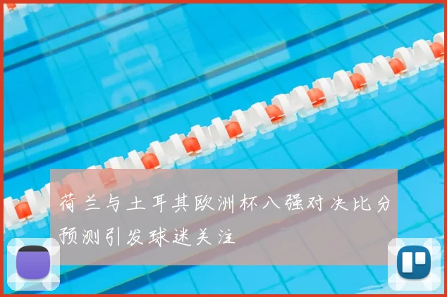 荷兰与土耳其欧洲杯八强对决比分预测引发球迷关注
