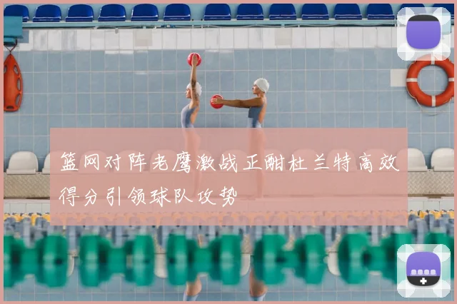 篮网对阵老鹰激战正酣杜兰特高效得分引领球队攻势