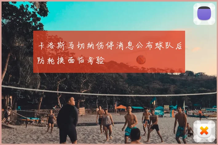 卡洛斯马切纳伤停消息公布球队后防轮换面临考验