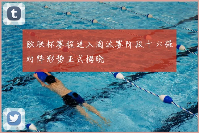 欧联杯赛程进入淘汰赛阶段十六强对阵形势正式揭晓