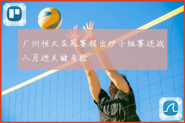 广州恒大亚冠赛程出炉小组赛连战八月迎关键考验