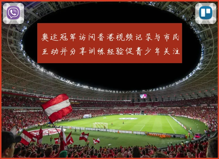 奥运冠军访问香港视频记录与市民互动并分享训练经验促青少年关注