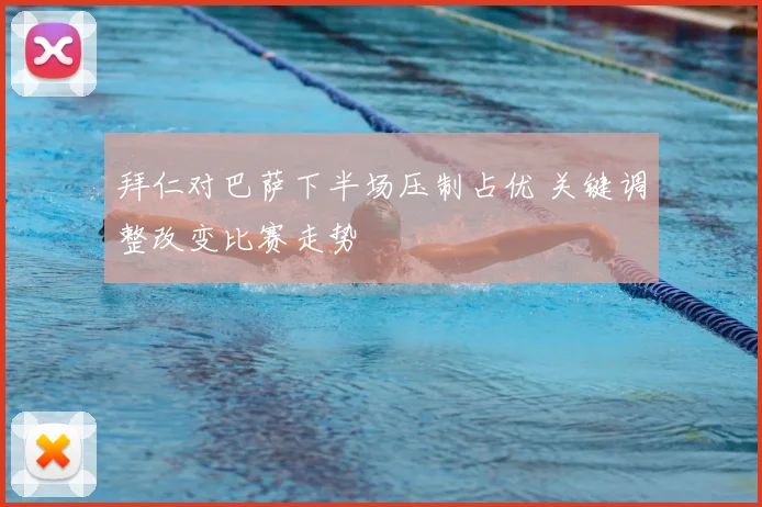 拜仁对巴萨下半场压制占优 关键调整改变比赛走势