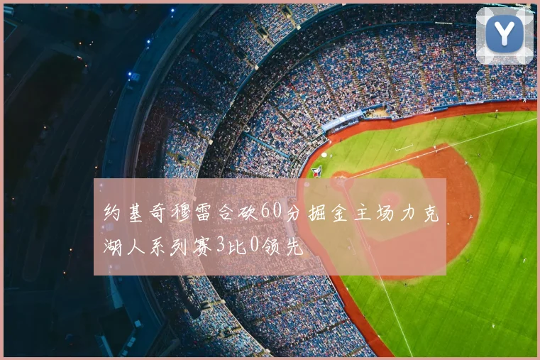 约基奇穆雷合砍60分掘金主场力克湖人系列赛3比0领先