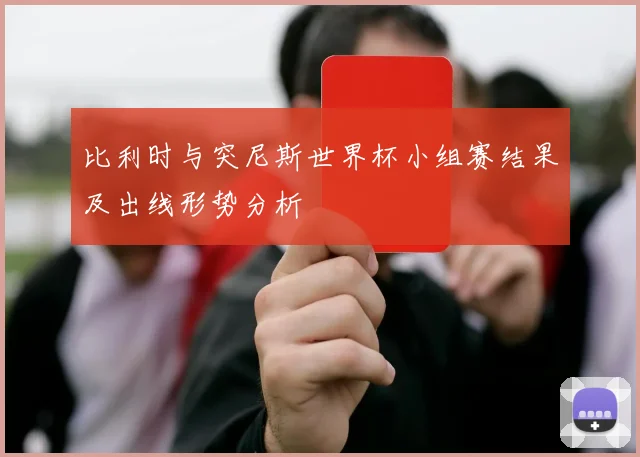 比利时与突尼斯世界杯小组赛结果及出线形势分析