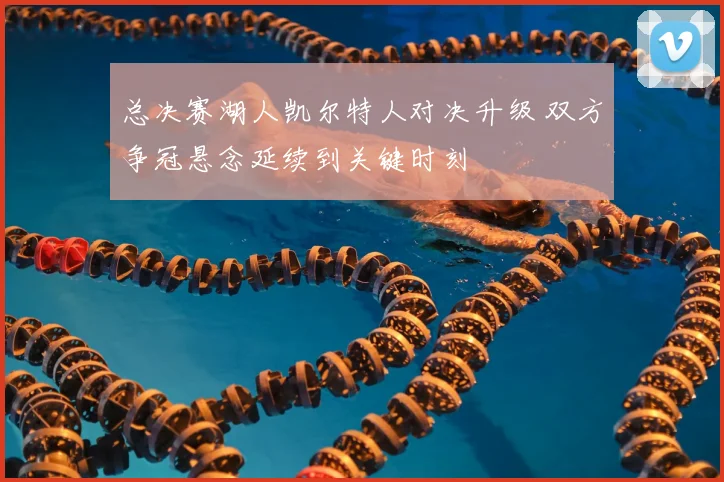 总决赛湖人凯尔特人对决升级 双方争冠悬念延续到关键时刻