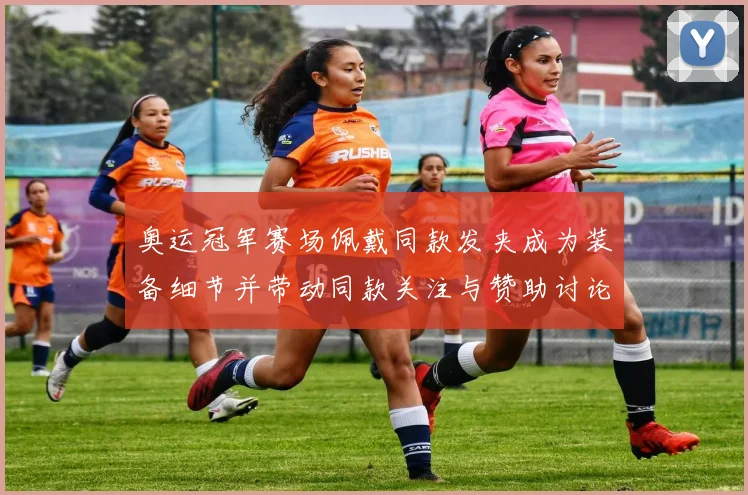 奥运冠军赛场佩戴同款发夹成为装备细节并带动同款关注与赞助讨论