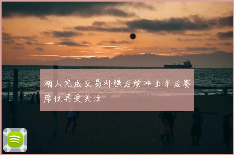 湖人完成交易补强后续冲击季后赛席位再受关注