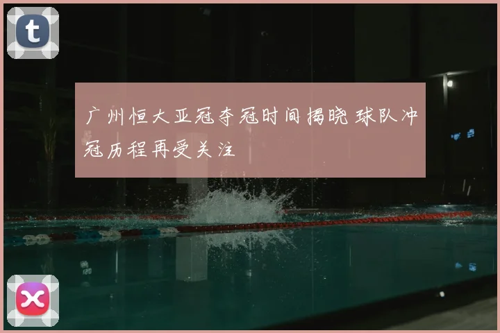 广州恒大亚冠夺冠时间揭晓 球队冲冠历程再受关注