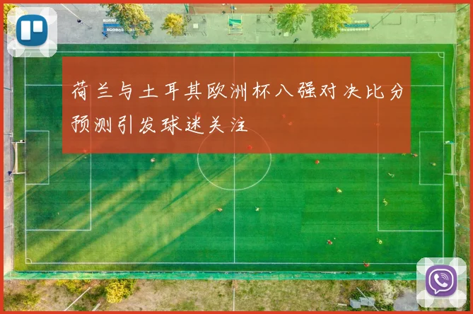 荷兰与土耳其欧洲杯八强对决比分预测引发球迷关注
