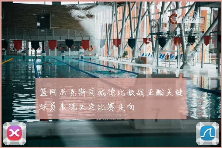 篮网尼克斯同城德比激战正酣关键球员表现决定比赛走向