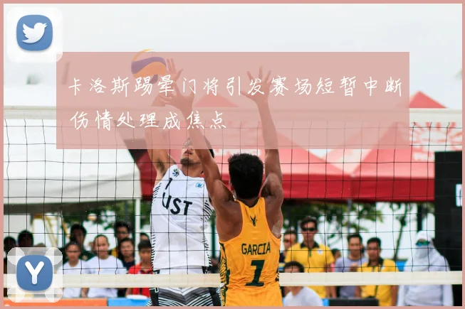 卡洛斯踢晕门将引发赛场短暂中断 伤情处理成焦点