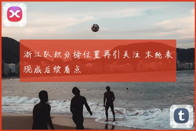 浙江队积分榜位置再引关注 末轮表现成后续看点