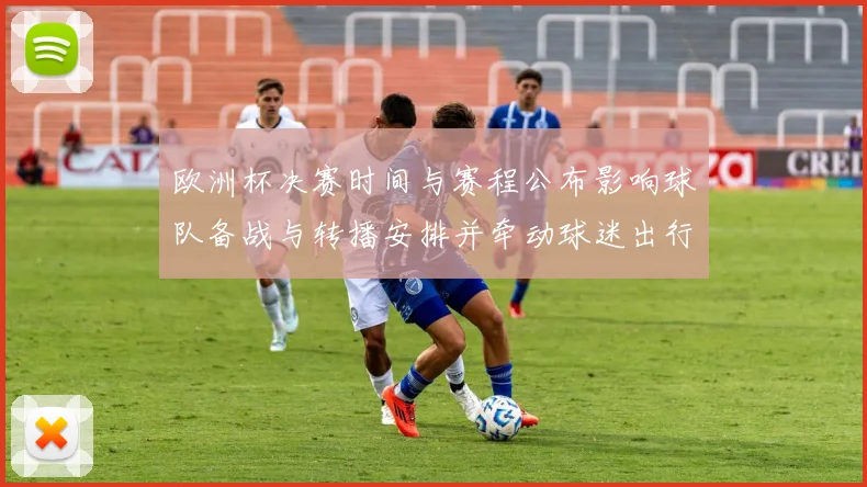 欧洲杯决赛时间与赛程公布影响球队备战与转播安排并牵动球迷出行