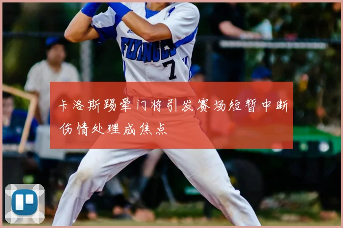 卡洛斯踢晕门将引发赛场短暂中断 伤情处理成焦点