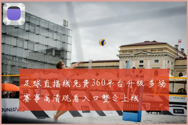 足球直播线免费360平台升级 多场赛事高清观看入口整合上线