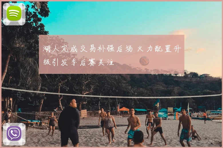 湖人完成交易补强后场 火力配置升级引发季后赛关注