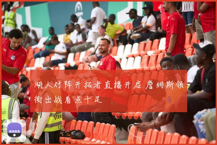 湖人对阵开拓者直播开启 詹姆斯领衔出战看点十足