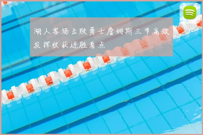 湖人客场击败勇士詹姆斯三节高效发挥收获连胜看点