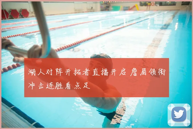 湖人对阵开拓者直播开启 詹眉领衔冲击连胜看点足
