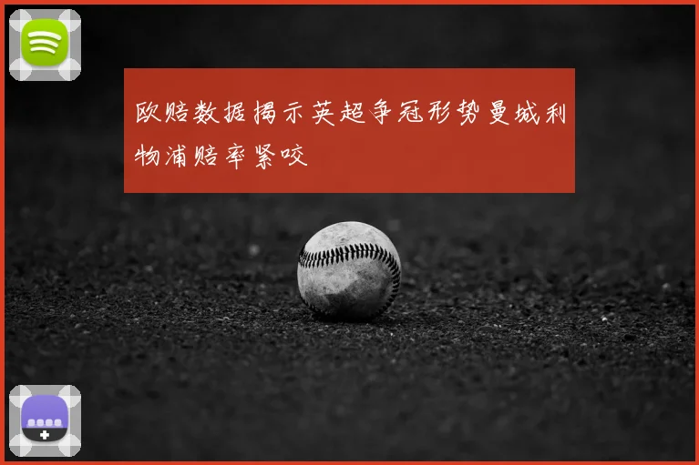 欧赔数据揭示英超争冠形势曼城利物浦赔率紧咬