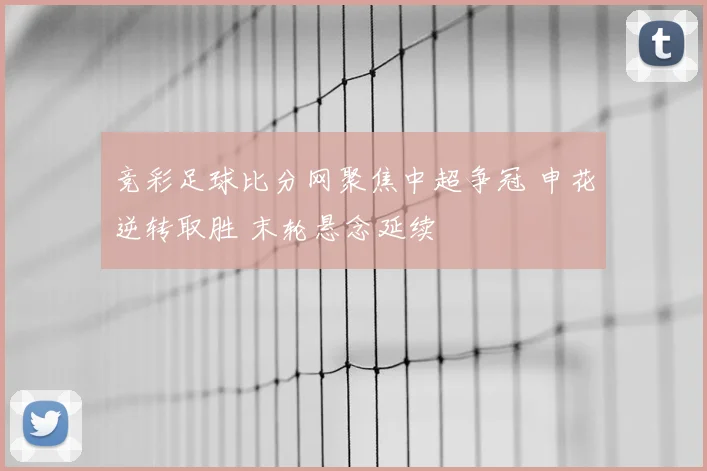 竞彩足球比分网聚焦中超争冠 申花逆转取胜 末轮悬念延续