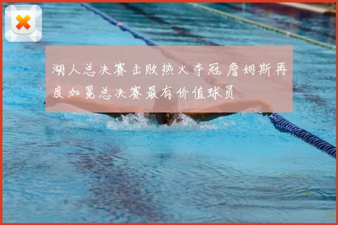 湖人总决赛击败热火夺冠 詹姆斯再度加冕总决赛最有价值球员