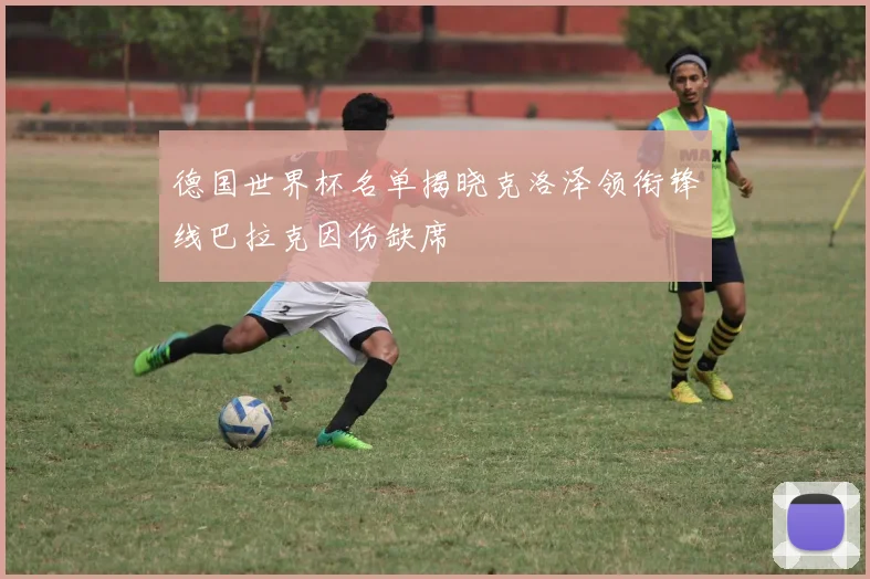 德国世界杯名单揭晓克洛泽领衔锋线巴拉克因伤缺席