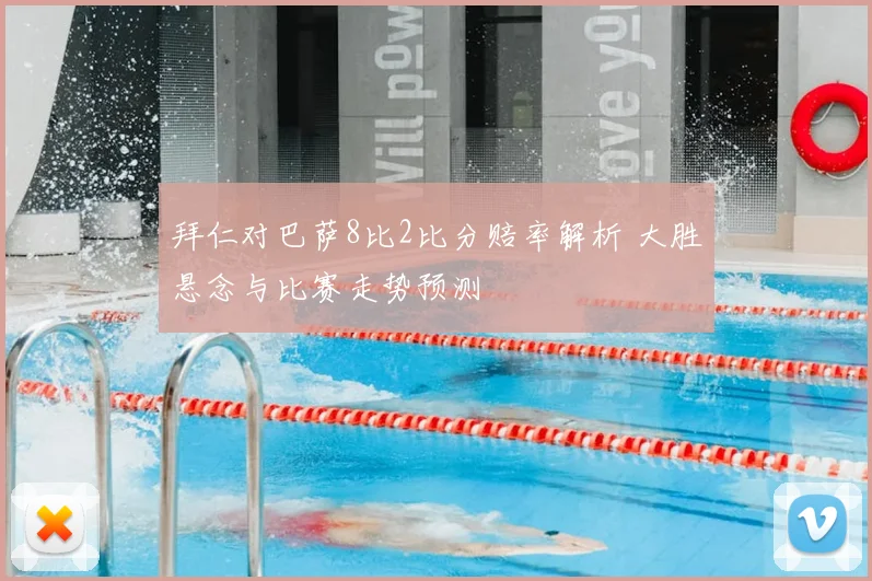 拜仁对巴萨8比2比分赔率解析 大胜悬念与比赛走势预测