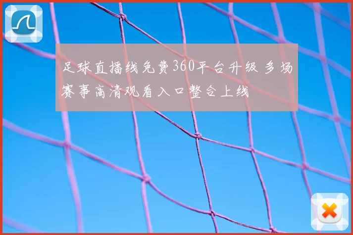 足球直播线免费360平台升级 多场赛事高清观看入口整合上线